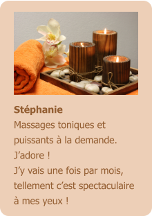 Stéphanie Massages toniques et puissants à la demande. J’adore ! J’y vais une fois par mois, tellement c’est spectaculaire à mes yeux !